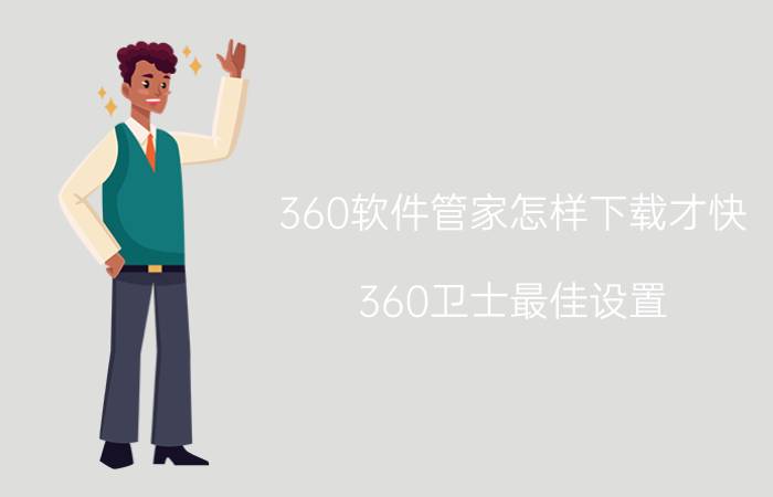 360软件管家怎样下载才快 360卫士最佳设置？